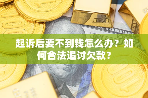 武汉起诉后要不到钱怎么办？如何合法追讨欠款？
