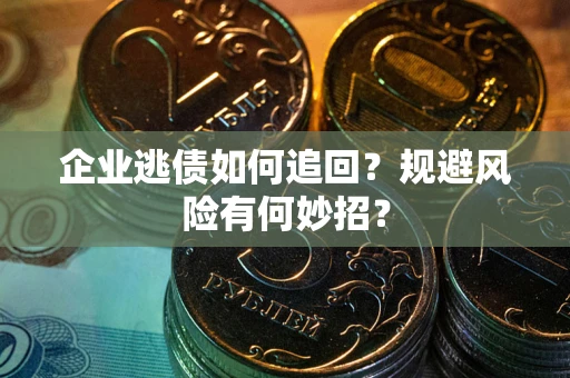 武汉企业逃债如何追回？规避风险有何妙招？