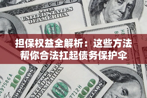 武汉担保权益全解析：这些方法帮你合法扛起债务保护伞
