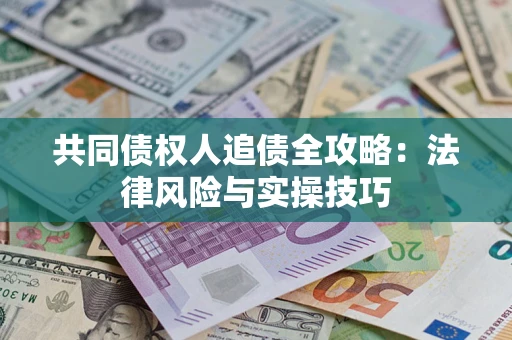 武汉共同债权人追债全攻略：法律风险与实操技巧