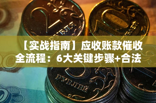 武汉【实战指南】应收账款催收全流程：6大关键步骤+合法回款技巧