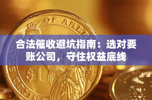 武汉合法催收避坑指南：选对要账公司，守住权益底线