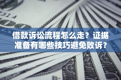武汉借款诉讼流程怎么走？证据准备有哪些技巧避免败诉？