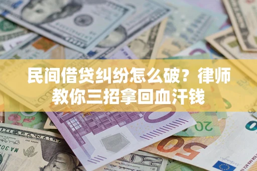 武汉民间借贷纠纷怎么破？律师教你三招拿回血汗钱