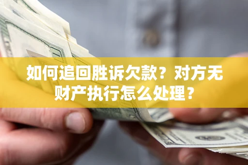武汉如何追回胜诉欠款？对方无财产执行怎么处理？