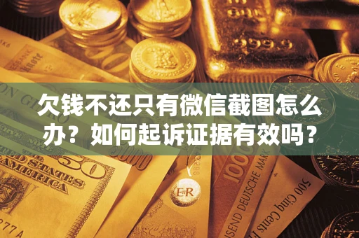 武汉欠钱不还只有微信截图怎么办？如何起诉证据有效吗？