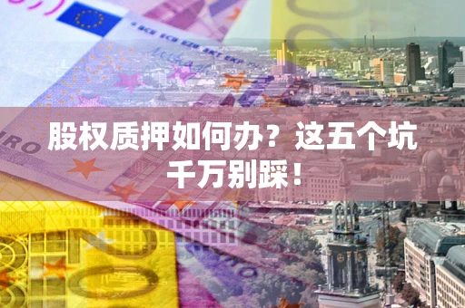 武汉股权质押如何办？这五个坑千万别踩！