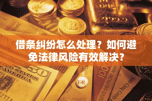 武汉借条纠纷怎么处理？如何避免法律风险有效解决？