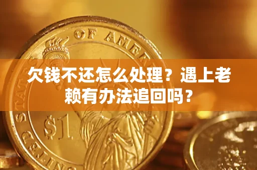 武汉欠钱不还怎么处理？遇上老赖有办法追回吗？