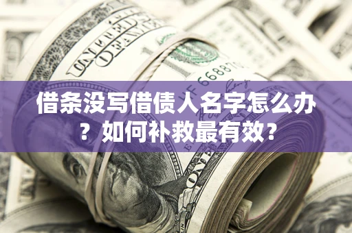 武汉借条没写借债人名字怎么办？如何补救最有效？
