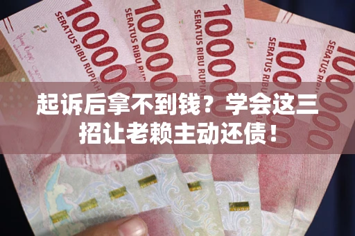 武汉起诉后拿不到钱？学会这三招让老赖主动还债！