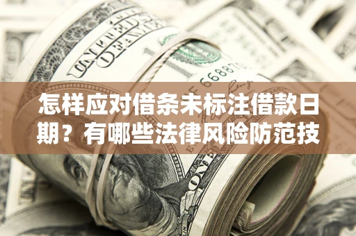 武汉怎样应对借条未标注借款日期？有哪些法律风险防范技巧？