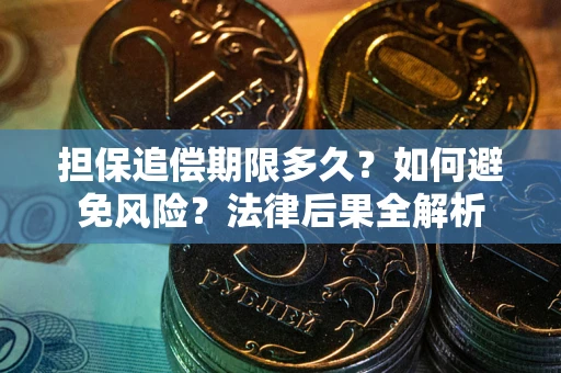 武汉担保追偿期限多久？如何避免风险？法律后果全解析