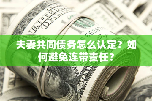 武汉夫妻共同债务怎么认定？如何避免连带责任？