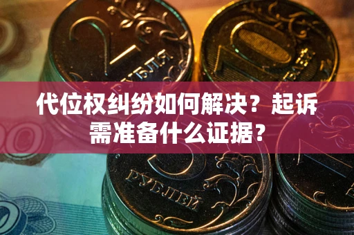 武汉代位权纠纷如何解决？起诉需准备什么证据？