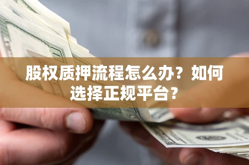 武汉股权质押流程怎么办？如何选择正规平台？