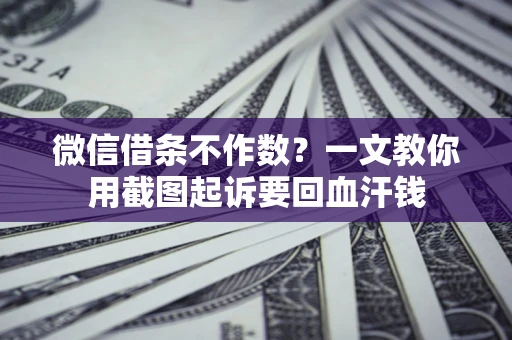 武汉微信借条不作数？一文教你用截图起诉要回血汗钱