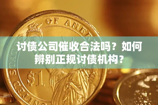 武汉讨债公司催收合法吗？如何辨别正规讨债机构？