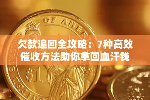 武汉欠款追回全攻略：7种高效催收方法助你拿回血汗钱