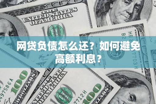 武汉网贷负债怎么还？如何避免高额利息？