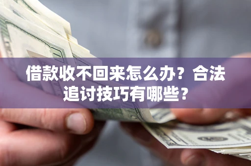 武汉借款收不回来怎么办？合法追讨技巧有哪些？