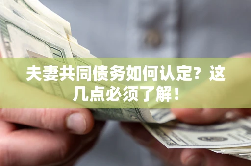 武汉夫妻共同债务如何认定？这几点必须了解！