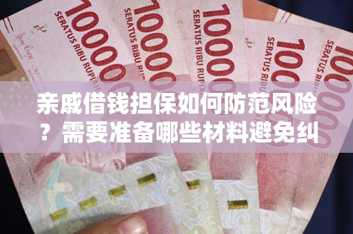 武汉亲戚借钱担保如何防范风险？需要准备哪些材料避免纠纷？