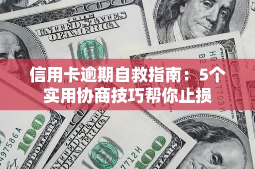 武汉信用卡逾期自救指南：5个实用协商技巧帮你止损