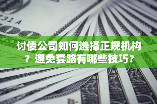 武汉讨债公司如何选择正规机构？避免套路有哪些技巧？