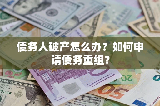 武汉债务人破产怎么办？如何申请债务重组？