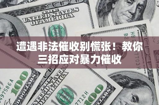 武汉遭遇非法催收别慌张！教你三招应对暴力催收