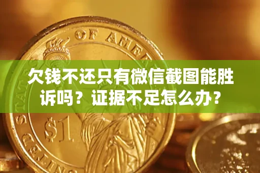 武汉欠钱不还只有微信截图能胜诉吗？证据不足怎么办？