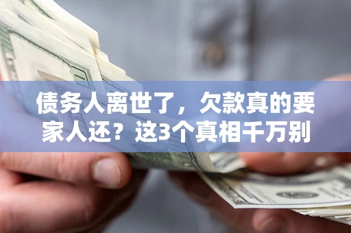 武汉债务人离世了，欠款真的要家人还？这3个真相千万别弄错