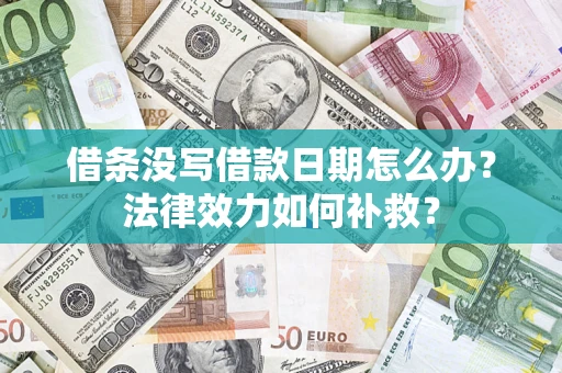 武汉借条没写借款日期怎么办?法律效力如何补救? 武汉借条没写借款日期怎么办?法律效力如何补救?