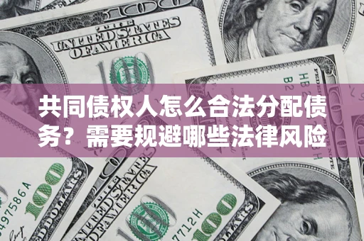 武汉共同债权人怎么合法分配债务？需要规避哪些法律风险？