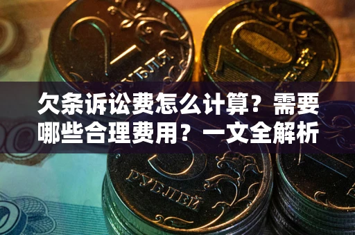 武汉欠条诉讼费怎么计算？需要哪些合理费用？一文全解析