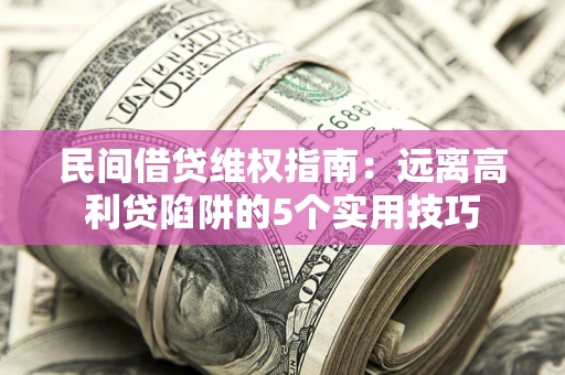 武汉民间借贷维权指南：远离高利贷陷阱的5个实用技巧