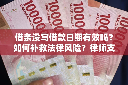 武汉借条没写借款日期有效吗？如何补救法律风险？律师支招