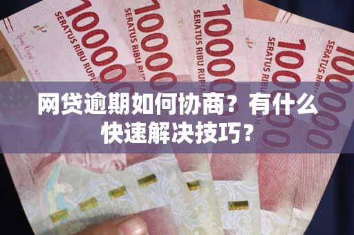 武汉网贷逾期如何协商？有什么快速解决技巧？