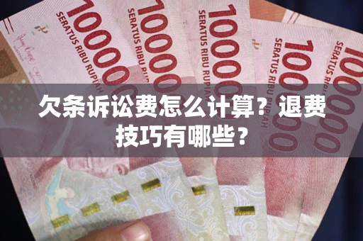 武汉欠条诉讼费怎么计算？退费技巧有哪些？