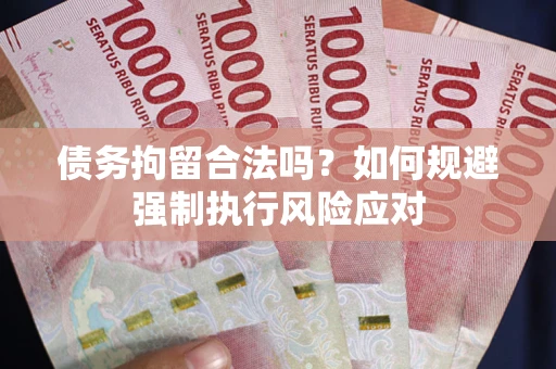 武汉债务拘留合法吗？如何规避强制执行风险应对