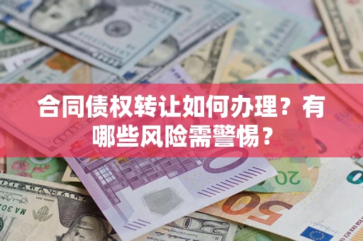 武汉合同债权转让如何办理？有哪些风险需警惕？