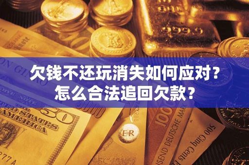 武汉欠钱不还玩消失如何应对？怎么合法追回欠款？