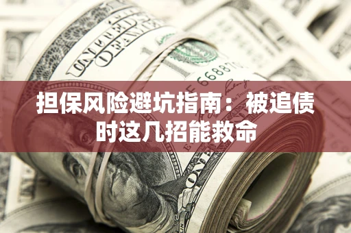 武汉担保风险避坑指南：被追债时这几招能救命