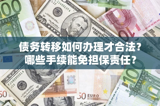 武汉债务转移如何办理才合法？哪些手续能免担保责任？