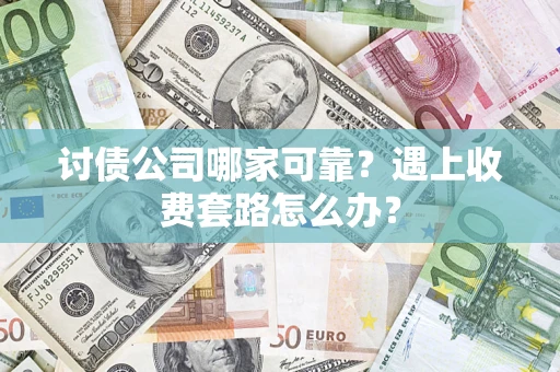 武汉讨债公司哪家可靠？遇上收费套路怎么办？