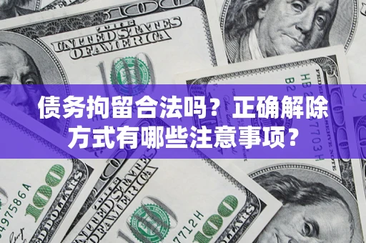 武汉债务拘留合法吗？正确解除方式有哪些注意事项？