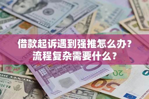 武汉借款起诉遇到强推怎么办？流程复杂需要什么？