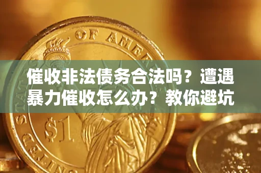 武汉催收非法债务合法吗？遭遇暴力催收怎么办？教你避坑指南！