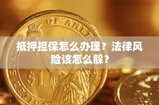 武汉抵押担保怎么办理？法律风险该怎么躲？